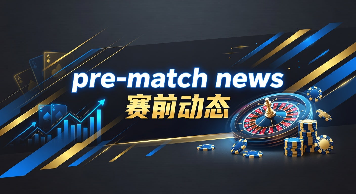 赛前动态：2026赛事最新前瞻分析